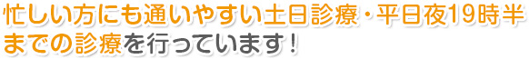 忙しい方にも通いやすい土日診療・平日夜19時半まで